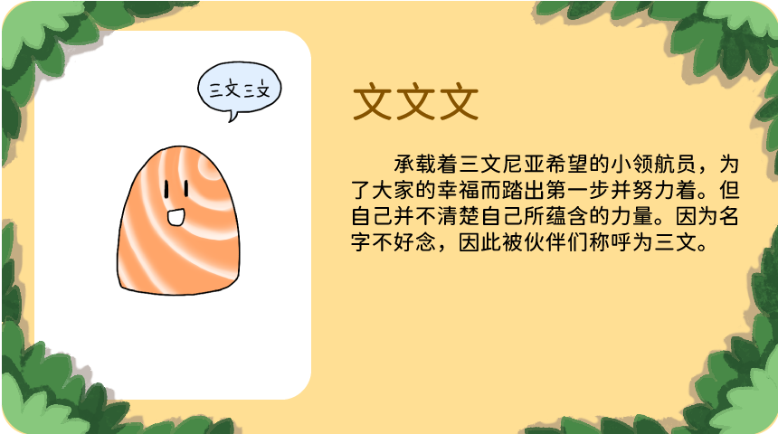 文文文：承载着三文尼亚希望的小领航员，为了大家的幸福而踏出第一步并努力着。但自己并不清楚自己所蕴含的力量。因为名字不好念，因此被伙伴们称呼为三文。