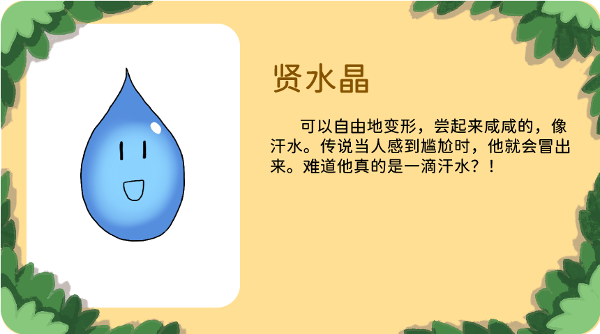 贤水晶：可以自由地变形，尝起来咸咸的，像汗水。传说当人感到尴尬时，他就会冒出来。难道他真的是一滴汗水？！